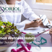 Small Wellness Habits That Support Recovery at Home | Oriol Home Health Home health clinician discussing healthy habits and recovery tips with a patient, featuring nutrition and wellness items to support healing at home.