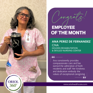 Ana Perez De Fernandez – July 2026 Employee of the Month Ana Perez De Fernandez, Certified Nursing Assistant at Holden Rehabilitation & Skilled Nursing Center, recognized as a July 2026 Employee of the Month by Oriol Health Care.